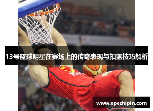 13号篮球明星在赛场上的传奇表现与扣篮技巧解析