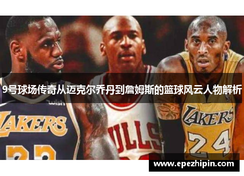 9号球场传奇从迈克尔乔丹到詹姆斯的篮球风云人物解析
